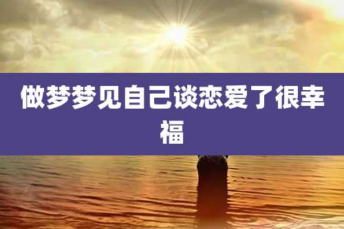 做梦梦见自己谈恋爱了很幸福