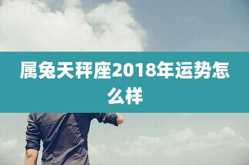属兔天秤座2018年运势怎么样