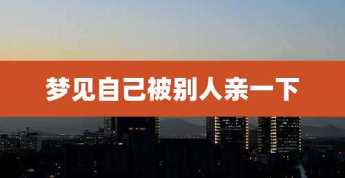 梦见自己被别人亲一下