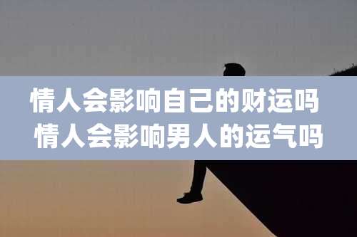 情人会影响自己的财运吗 情人会影响男人的运气吗