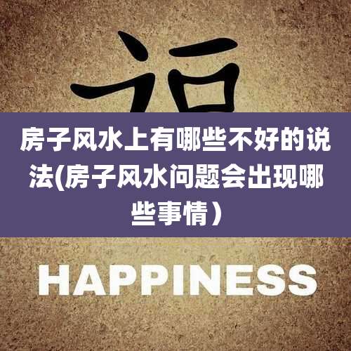 房子风水上有哪些不好的说法(房子风水问题会出现哪些事情)