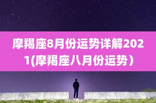 摩羯座8月份运势详解2021(摩羯座八月份运势）