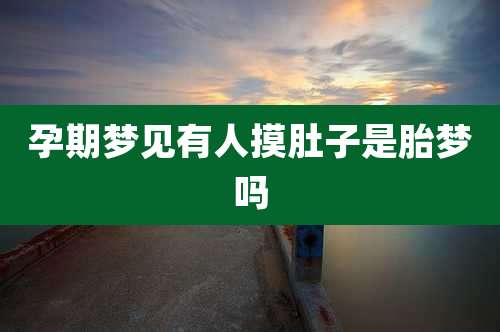孕期梦见有人摸肚子是胎梦吗