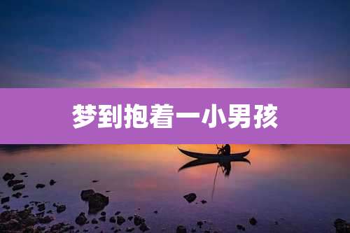 梦到抱着一小男孩