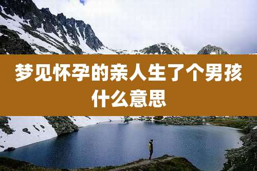 梦见怀孕的亲人生了个男孩什么意思