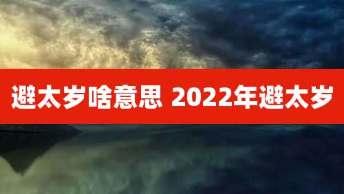 避太岁啥意思 2022年避太岁