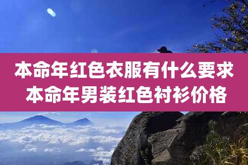 本命年红色衣服有什么要求 本命年男装红色衬衫价格