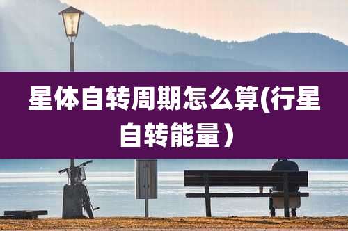 星体自转周期怎么算(行星自转能量）