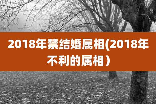 2018年禁结婚属相(2018年不利的属相)