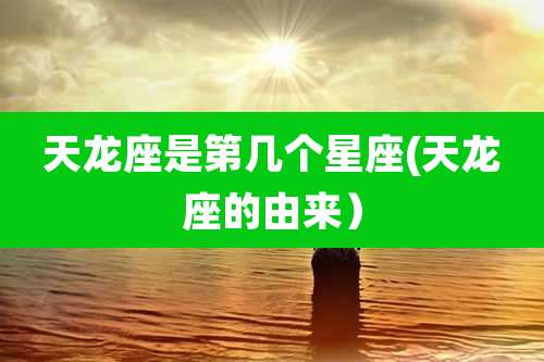 天龙座是第几个星座(天龙座的由来）