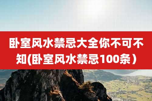 卧室风水禁忌大全你不可不知(卧室风水禁忌100条)