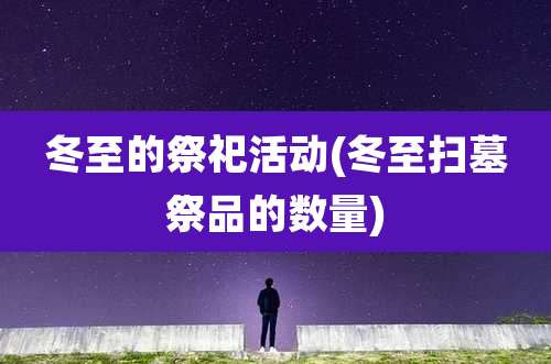 冬至的祭祀活动(冬至扫墓祭品的数量)