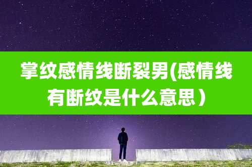 掌纹感情线断裂男(感情线有断纹是什么意思)