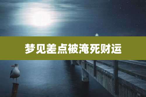 梦见差点被淹死财运