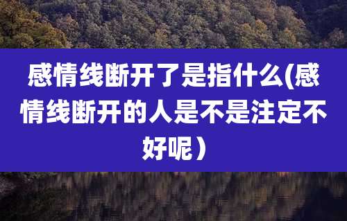 感情线断开了是指什么(感情线断开的人是不是注定不好呢）