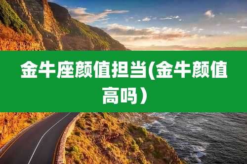 金牛座颜值担当(金牛颜值高吗)