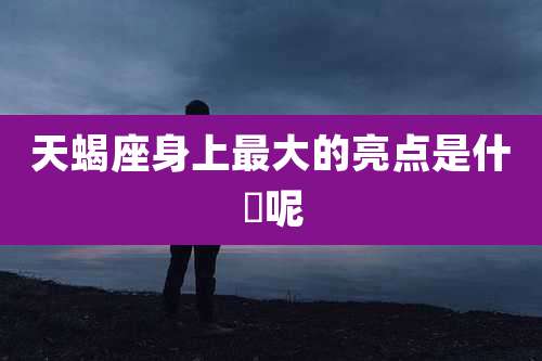 天蝎座身上最大的亮点是什麼呢