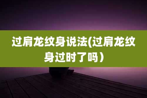 过肩龙纹身说法(过肩龙纹身过时了吗)