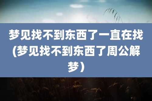 梦见找不到东西了一直在找(梦见找不到东西了周公解梦)
