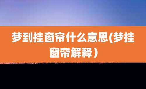 梦到挂窗帘什么意思(梦挂窗帘解释)