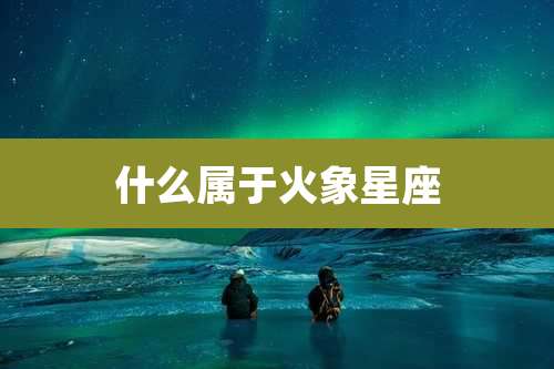 什么属于火象星座