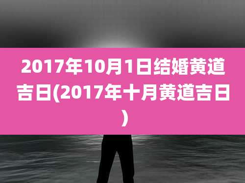 2017年10月1日结婚黄道吉日(2017年十月黄道吉日)