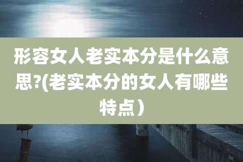 形容女人老实本分是什么意思?(老实本分的女人有哪些特点）