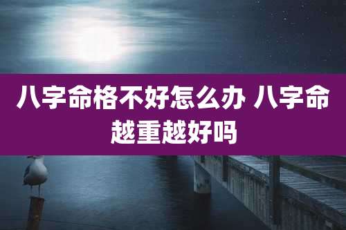 八字命格不好怎么办 八字命越重越好吗
