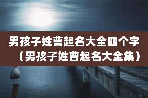男孩子姓曹起名大全四个字（男孩子姓曹起名大全集）