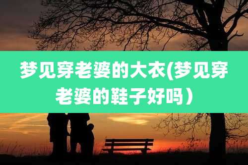 梦见穿老婆的大衣(梦见穿老婆的鞋子好吗)