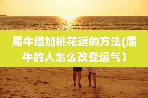 属牛增加桃花运的方法(属牛的人怎么改变运气）