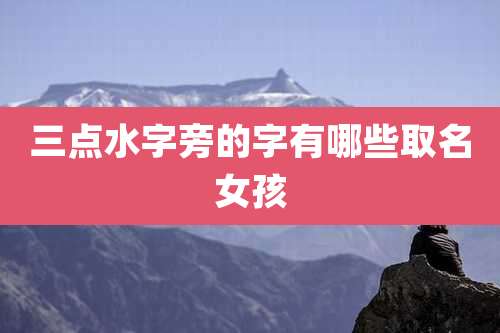 三点水字旁的字有哪些取名女孩
