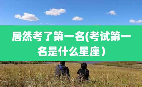 居然考了第一名(考试第一名是什么星座）