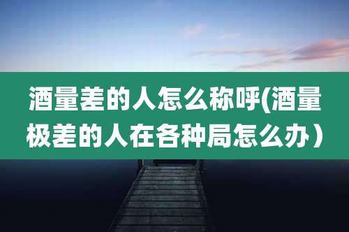 酒量差的人怎么称呼(酒量极差的人在各种局怎么办)