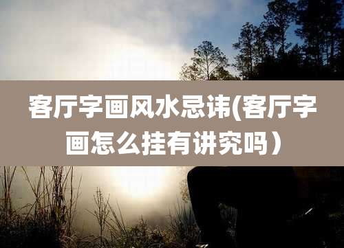 客厅字画风水忌讳(客厅字画怎么挂有讲究吗）