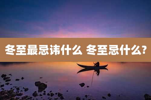 冬至最忌讳什么 冬至忌什么?