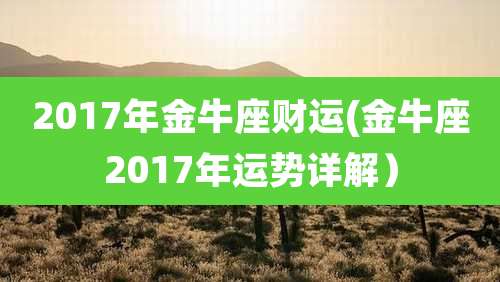 2017年金牛座财运(金牛座2017年运势详解)