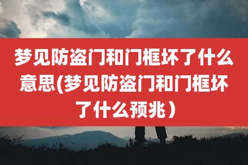 梦见防盗门和门框坏了什么意思(梦见防盗门和门框坏了什么预兆）