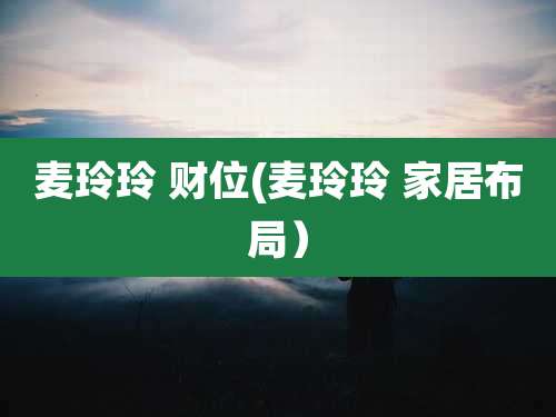 麦玲玲 财位(麦玲玲 家居布局)