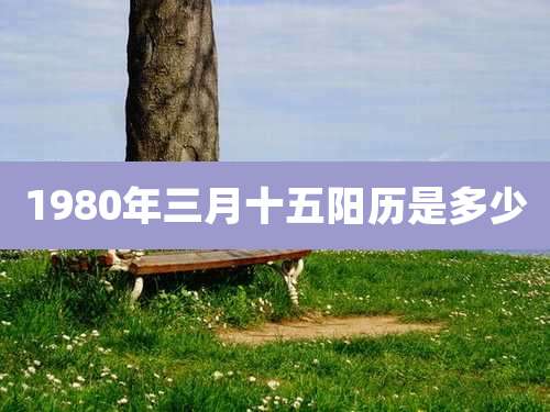 1980年三月十五阳历是多少