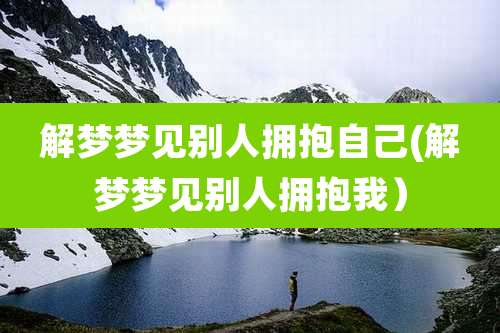 解梦梦见别人拥抱自己(解梦梦见别人拥抱我)