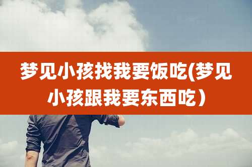 梦见小孩找我要饭吃(梦见小孩跟我要东西吃)