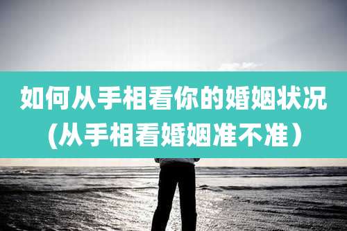 如何从手相看你的婚姻状况(从手相看婚姻准不准）
