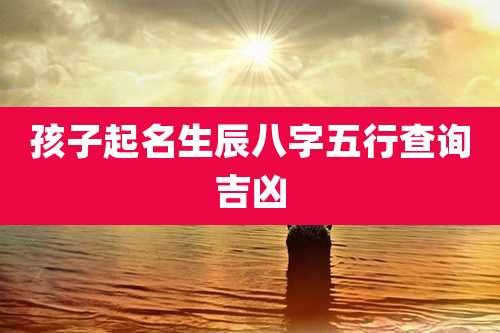 孩子起名生辰八字五行查询吉凶
