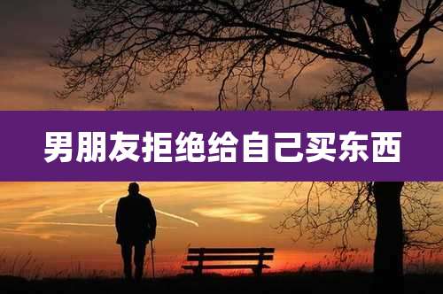 男朋友拒绝给自己买东西