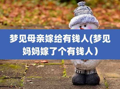 梦见母亲嫁给有钱人(梦见妈妈嫁了个有钱人)