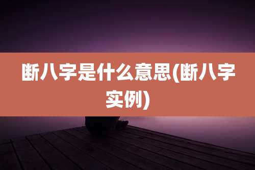 断八字是什么意思(断八字实例)