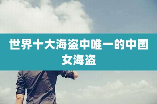 世界十大海盗中唯一的中国女海盗