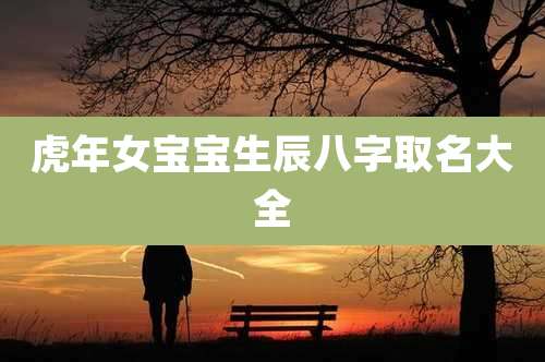 虎年女宝宝生辰八字取名大全