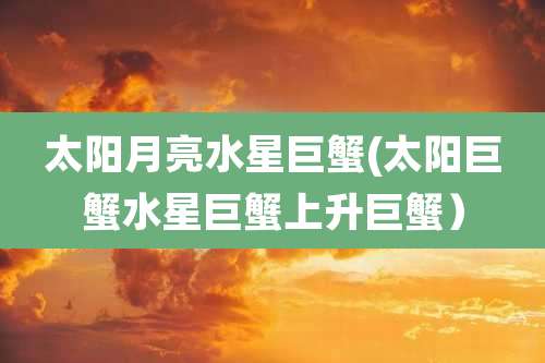 太阳月亮水星巨蟹(太阳巨蟹水星巨蟹上升巨蟹)